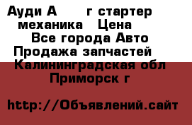 Ауди А4 1995г стартер 1,6adp механика › Цена ­ 2 500 - Все города Авто » Продажа запчастей   . Калининградская обл.,Приморск г.